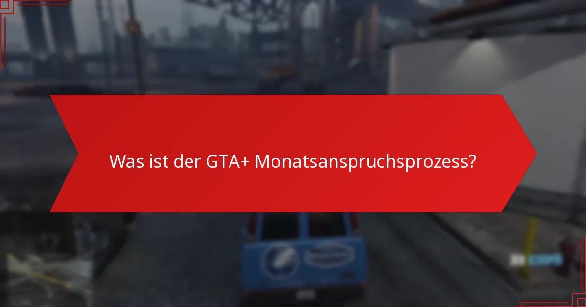 Wie navigiert man Schritt für Schritt durch den GTA+ Monatsanspruchsprozess?