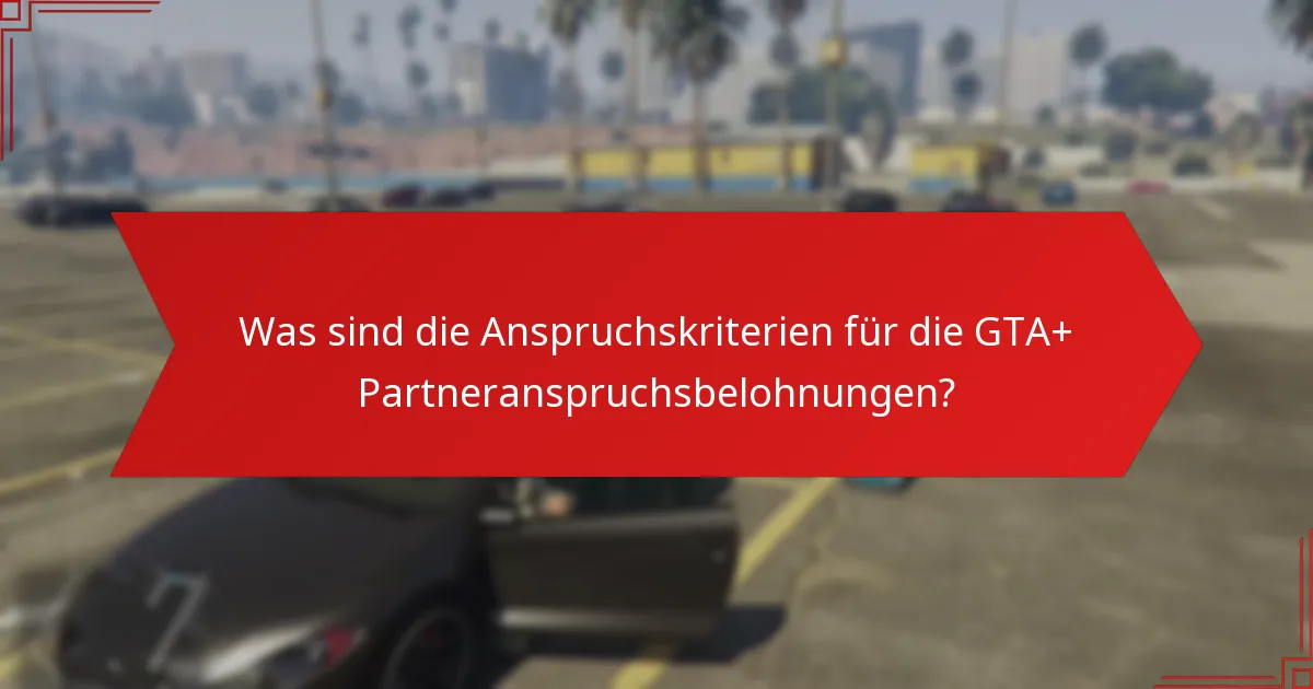 Wie beanspruche ich meine GTA+ Partneranspruchsbelohnungen?