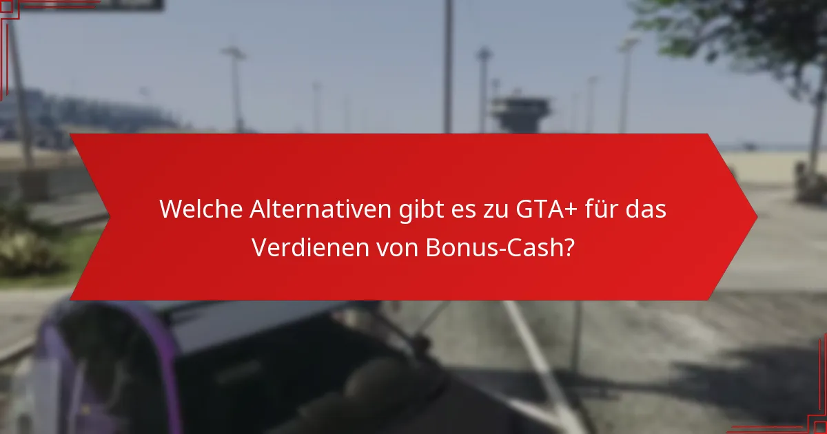 Welche Alternativen gibt es zu GTA+ für das Verdienen von Bonus-Cash?