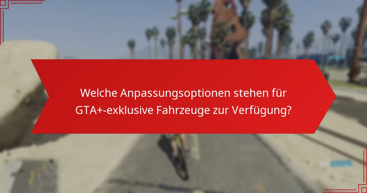 Welche Anpassungsoptionen stehen für GTA+-exklusive Fahrzeuge zur Verfügung?