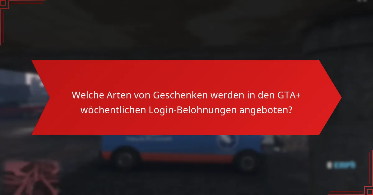 Welche Arten von Geschenken werden in den GTA+ wöchentlichen Login-Belohnungen angeboten?