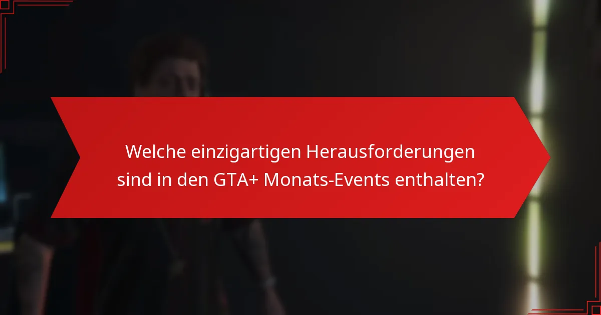 Welche einzigartigen Herausforderungen sind in den GTA+ Monats-Events enthalten?