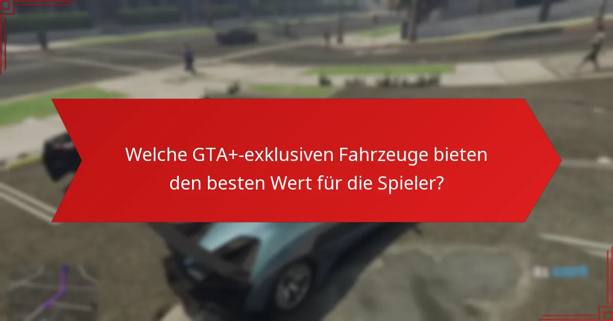 Welche GTA+-exklusiven Fahrzeuge bieten den besten Wert für die Spieler?