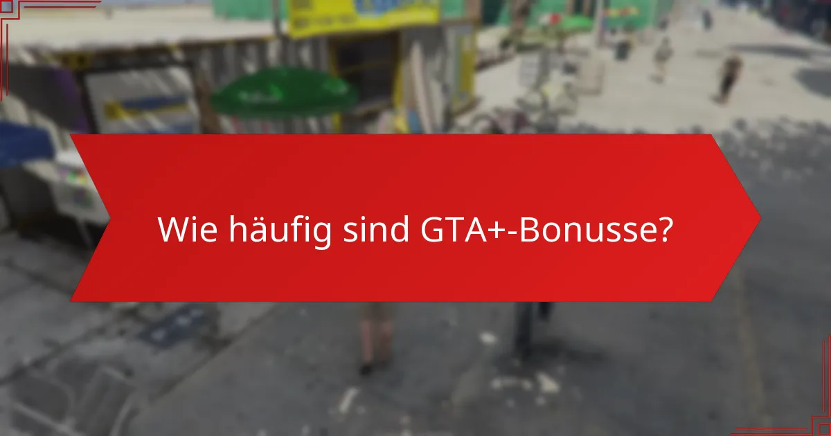 Was sind die Berechtigungskriterien für GTA+-Bonusse?
