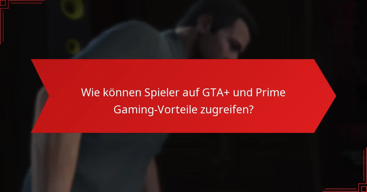 Wie können Spieler auf GTA+ und Prime Gaming-Vorteile zugreifen?